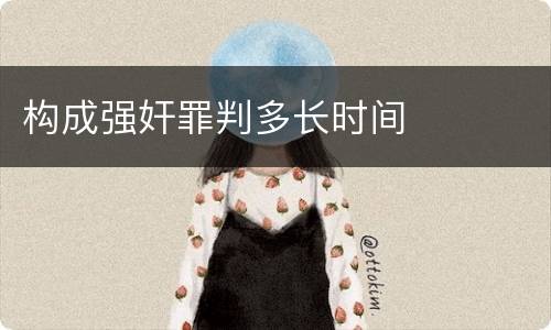 构成强奸罪判多长时间