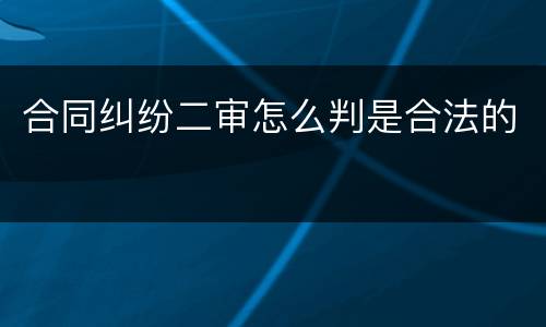 合同纠纷二审怎么判是合法的