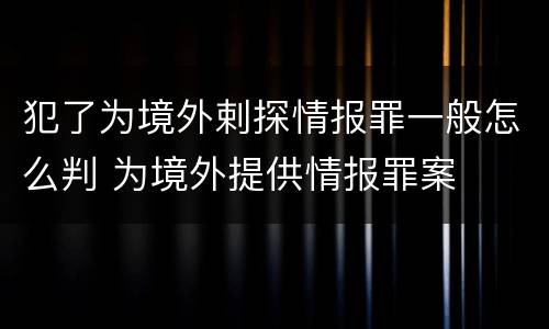 犯了为境外剌探情报罪一般怎么判 为境外提供情报罪案
