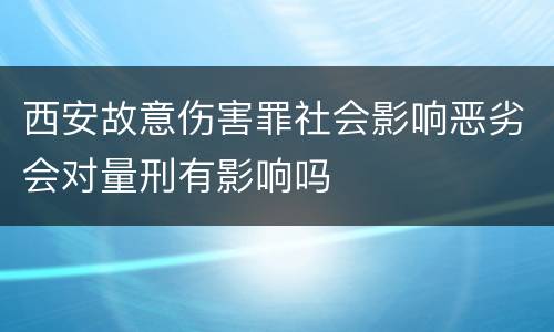西安故意伤害罪社会影响恶劣会对量刑有影响吗