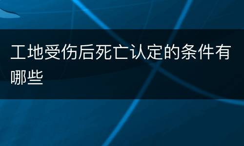 工地受伤后死亡认定的条件有哪些