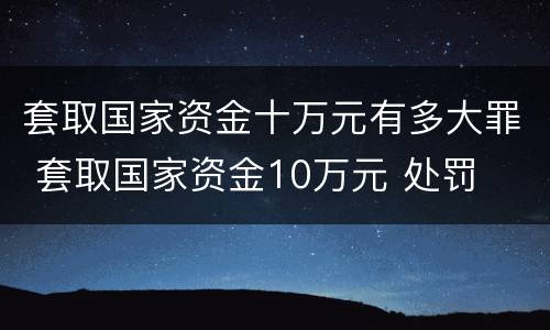 套取国家资金十万元有多大罪 套取国家资金10万元 处罚