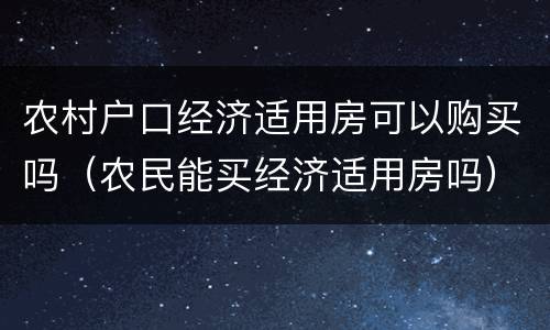 农村户口经济适用房可以购买吗（农民能买经济适用房吗）