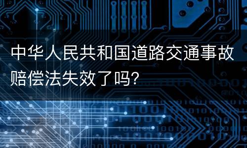 中华人民共和国道路交通事故赔偿法失效了吗？