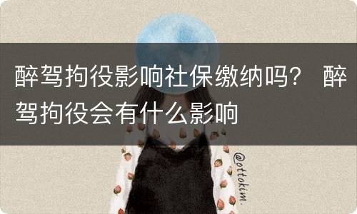 醉驾拘役影响社保缴纳吗？ 醉驾拘役会有什么影响