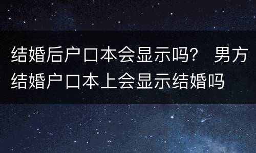 结婚后户口本会显示吗？ 男方结婚户口本上会显示结婚吗