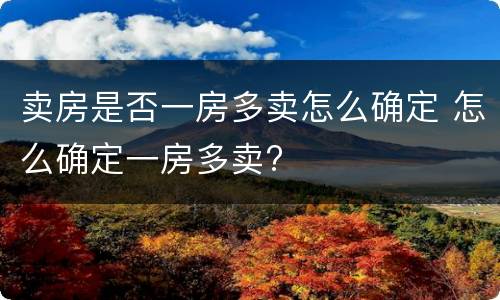 卖房是否一房多卖怎么确定 怎么确定一房多卖?