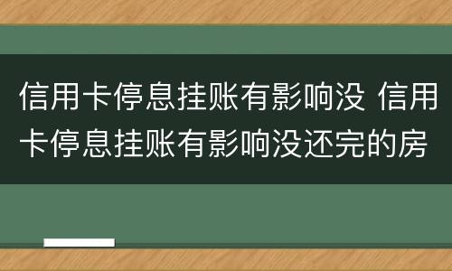 信用卡停息挂账有影响没 信用卡停息挂账有影响没还完的房贷吗