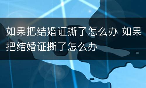 如果把结婚证撕了怎么办 如果把结婚证撕了怎么办