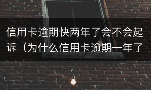 信用卡逾期快两年了会不会起诉（为什么信用卡逾期一年了,还不起诉）