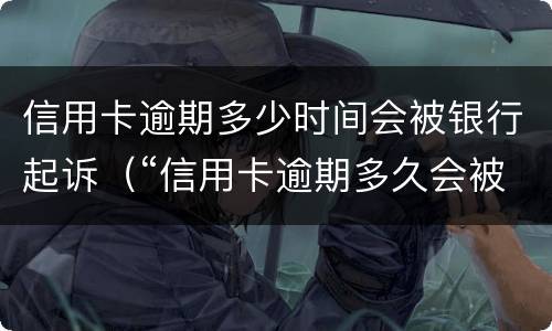 信用卡逾期多少时间会被银行起诉（“信用卡逾期多久会被起诉”）