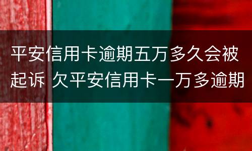 平安信用卡逾期五万多久会被起诉 欠平安信用卡一万多逾期没还现在说要起诉我了没事吗
