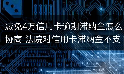 减免4万信用卡逾期滞纳金怎么协商 法院对信用卡滞纳金不支持