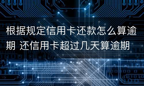 根据规定信用卡还款怎么算逾期 还信用卡超过几天算逾期