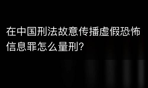 在中国刑法故意传播虚假恐怖信息罪怎么量刑?