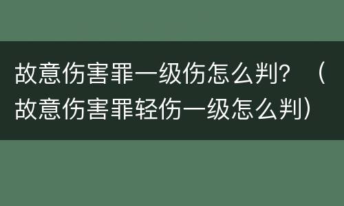 故意伤害罪一级伤怎么判？（故意伤害罪轻伤一级怎么判）
