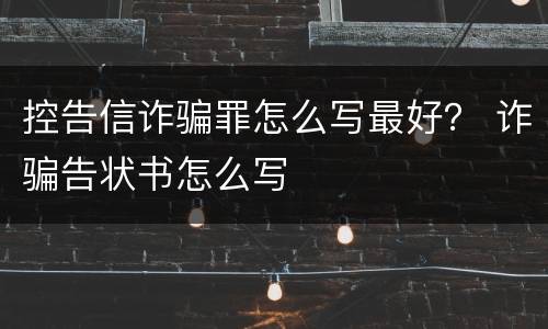 控告信诈骗罪怎么写最好？ 诈骗告状书怎么写
