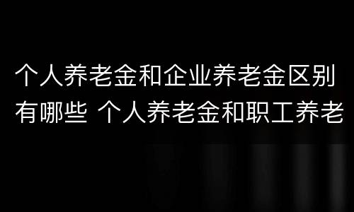 个人养老金和企业养老金区别有哪些 个人养老金和职工养老金的区别