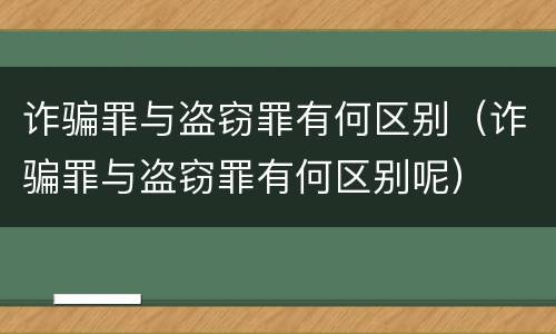 诈骗罪与盗窃罪有何区别（诈骗罪与盗窃罪有何区别呢）