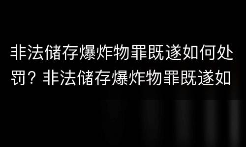非法储存爆炸物罪既遂如何处罚? 非法储存爆炸物罪既遂如何处罚