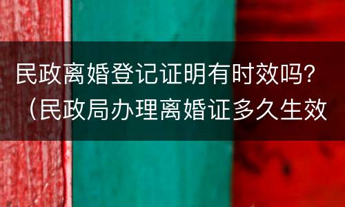 民政离婚登记证明有时效吗？（民政局办理离婚证多久生效）