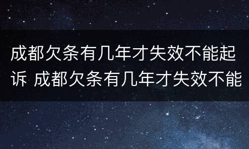 成都欠条有几年才失效不能起诉 成都欠条有几年才失效不能起诉法院