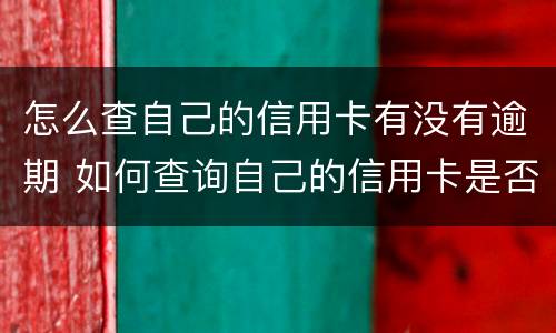怎么查自己的信用卡有没有逾期 如何查询自己的信用卡是否逾期