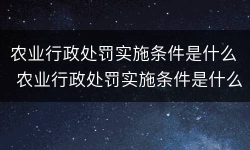 农业行政处罚实施条件是什么 农业行政处罚实施条件是什么