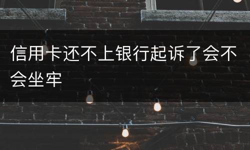 信用卡还不上银行起诉了会不会坐牢