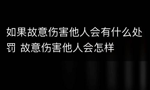 如果故意伤害他人会有什么处罚 故意伤害他人会怎样