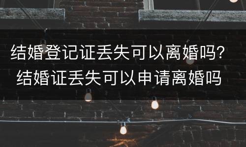 结婚登记证丢失可以离婚吗？ 结婚证丢失可以申请离婚吗