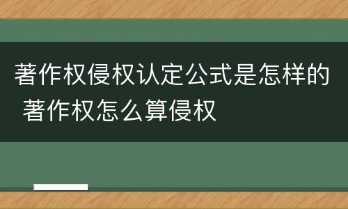 著作权侵权认定公式是怎样的 著作权怎么算侵权