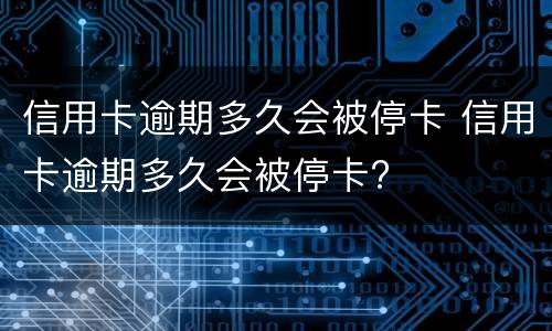 信用卡逾期多久会被停卡 信用卡逾期多久会被停卡?