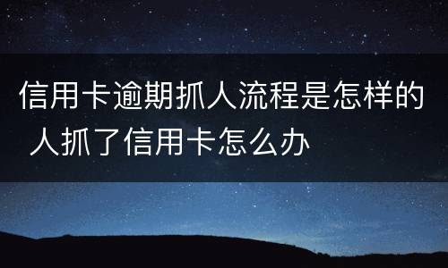 信用卡逾期抓人流程是怎样的 人抓了信用卡怎么办