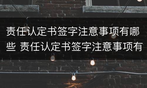 责任认定书签字注意事项有哪些 责任认定书签字注意事项有哪些内容