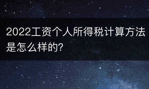 2022工资个人所得税计算方法是怎么样的？