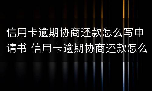 信用卡逾期协商还款怎么写申请书 信用卡逾期协商还款怎么写申请书呢