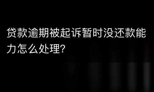 贷款逾期被起诉暂时没还款能力怎么处理？