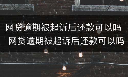 网贷逾期被起诉后还款可以吗 网贷逾期被起诉后还款可以吗知乎