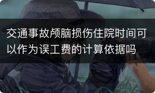 交通事故颅脑损伤住院时间可以作为误工费的计算依据吗
