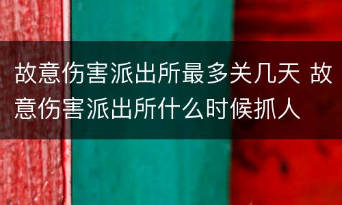 故意伤害派出所最多关几天 故意伤害派出所什么时候抓人