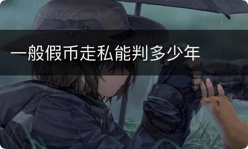 一般假币走私能判多少年