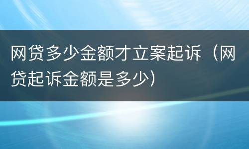网贷多少金额才立案起诉（网贷起诉金额是多少）