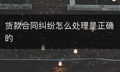 货款合同纠纷怎么处理是正确的