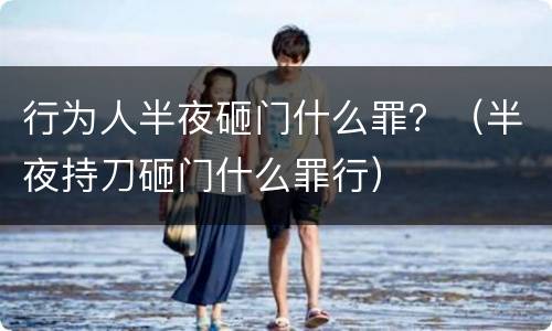 行为人半夜砸门什么罪？（半夜持刀砸门什么罪行）