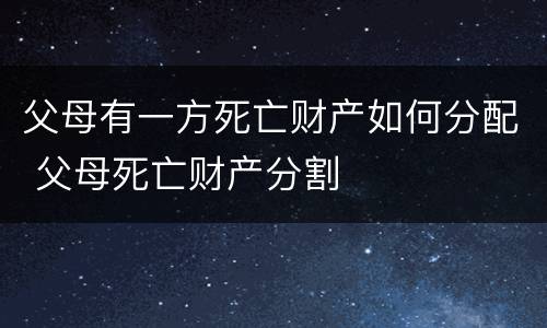 父母有一方死亡财产如何分配 父母死亡财产分割
