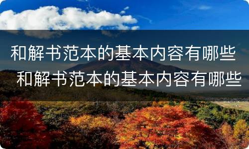 和解书范本的基本内容有哪些 和解书范本的基本内容有哪些方面