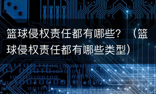 篮球侵权责任都有哪些？（篮球侵权责任都有哪些类型）