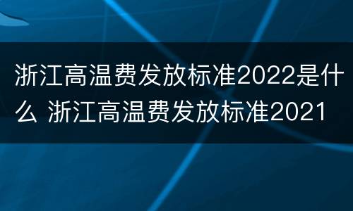 浙江高温费发放标准2022是什么 浙江高温费发放标准2021