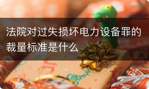 法院对过失损坏电力设备罪的裁量标准是什么